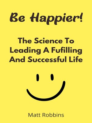 cover image of Be Happier! the Science to Leading a Fufilling and Successful Life